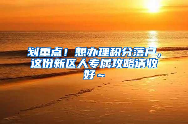 划重点！想办理积分落户，这份新区人专属攻略请收好～