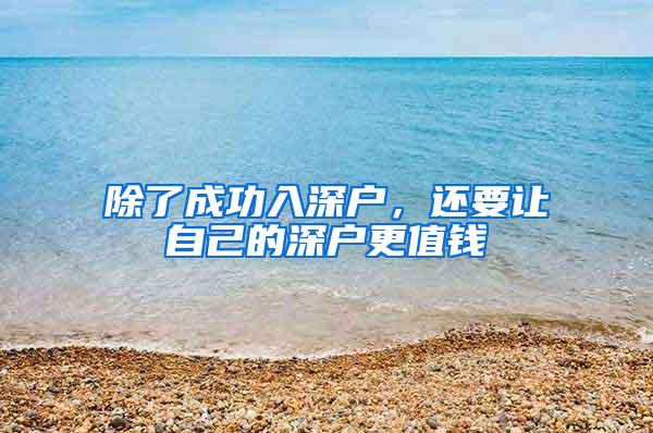 除了成功入深户，还要让自己的深户更值钱