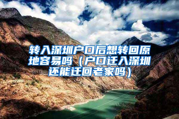 转入深圳户口后想转回原地容易吗（户口迁入深圳还能迁回老家吗）