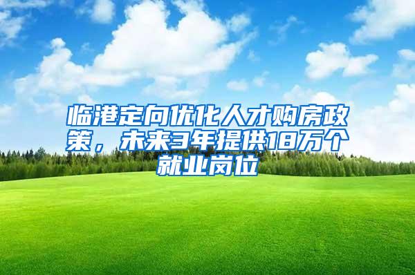 临港定向优化人才购房政策，未来3年提供18万个就业岗位