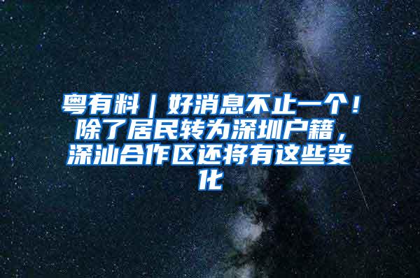 粤有料｜好消息不止一个！除了居民转为深圳户籍，深汕合作区还将有这些变化