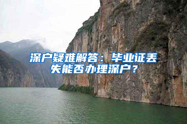 深户疑难解答：毕业证丢失能否办理深户？