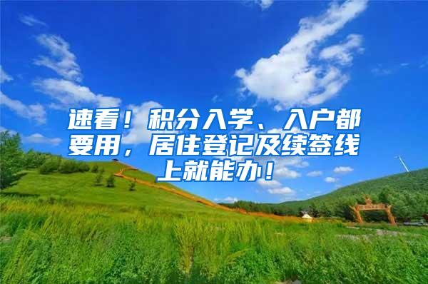 速看！积分入学、入户都要用，居住登记及续签线上就能办！