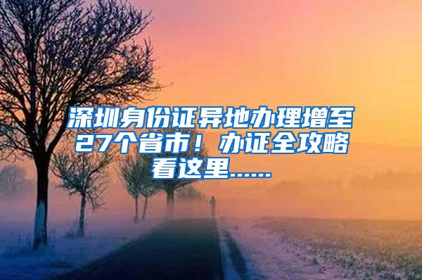 深圳身份证异地办理增至27个省市！办证全攻略看这里......