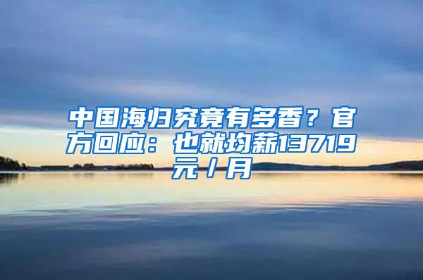 中国海归究竟有多香？官方回应：也就均薪13719元／月
