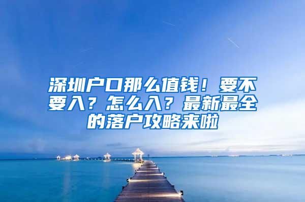 深圳户口那么值钱！要不要入？怎么入？最新最全的落户攻略来啦