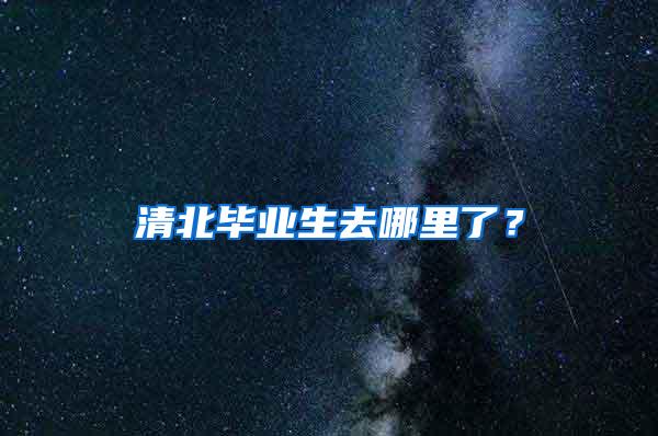 清北毕业生去哪里了？