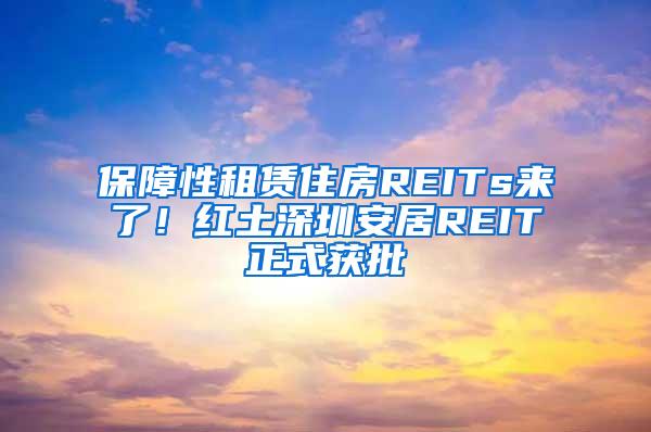 保障性租赁住房REITs来了！红土深圳安居REIT正式获批