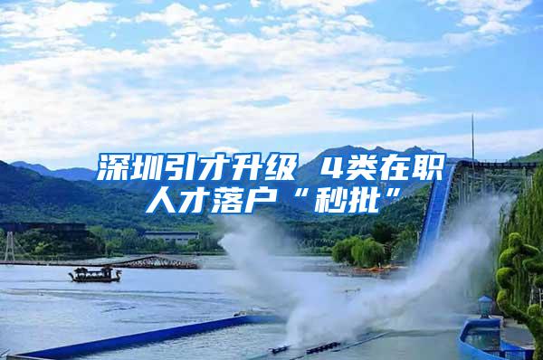 深圳引才升级 4类在职人才落户“秒批”
