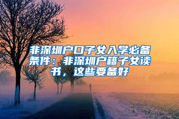 非深圳户口子女入学必备条件：非深圳户籍子女读书，这些要备好