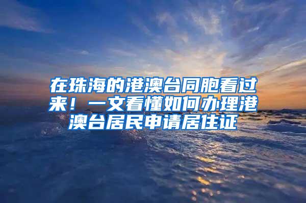 在珠海的港澳台同胞看过来！一文看懂如何办理港澳台居民申请居住证