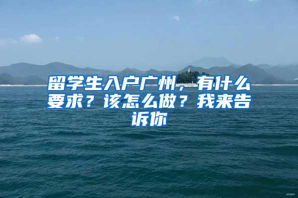留学生入户广州，有什么要求？该怎么做？我来告诉你
