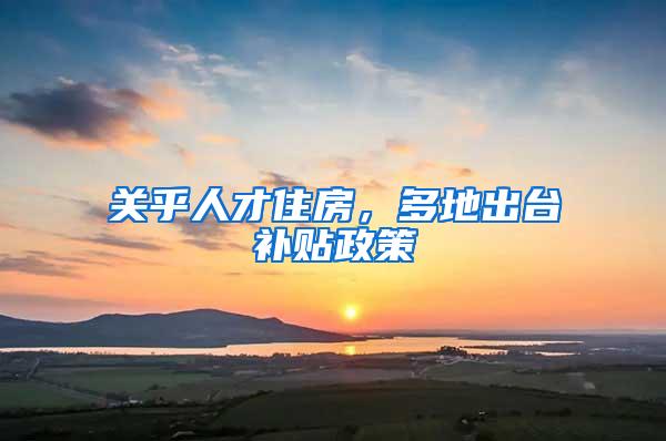 关乎人才住房，多地出台补贴政策