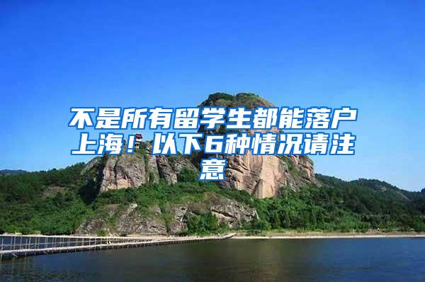 不是所有留学生都能落户上海！以下6种情况请注意