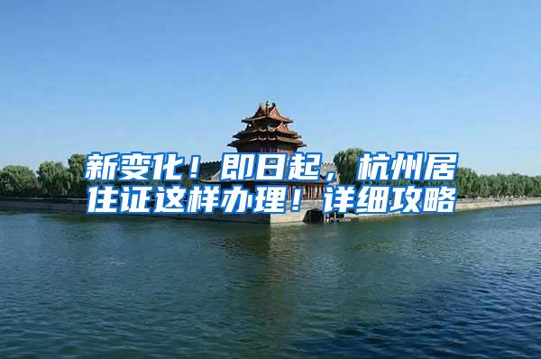 新变化！即日起，杭州居住证这样办理！详细攻略→