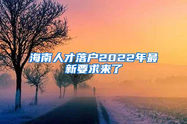 海南人才落户2022年最新要求来了