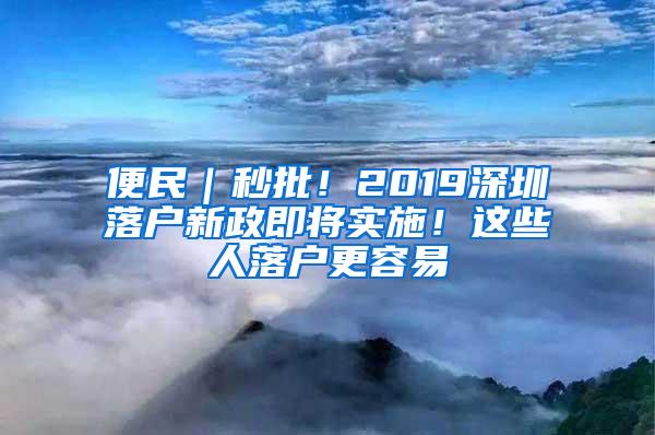 便民｜秒批！2019深圳落户新政即将实施！这些人落户更容易