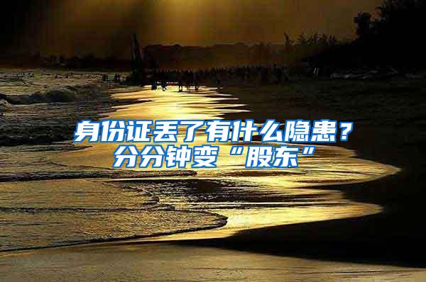 身份证丢了有什么隐患？分分钟变“股东”
