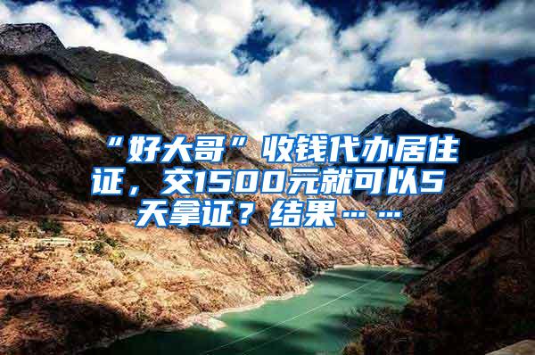 “好大哥”收钱代办居住证，交1500元就可以5天拿证？结果……