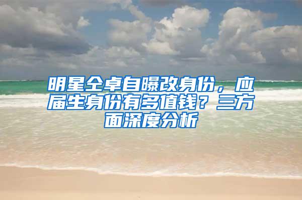 明星仝卓自曝改身份，应届生身份有多值钱？三方面深度分析