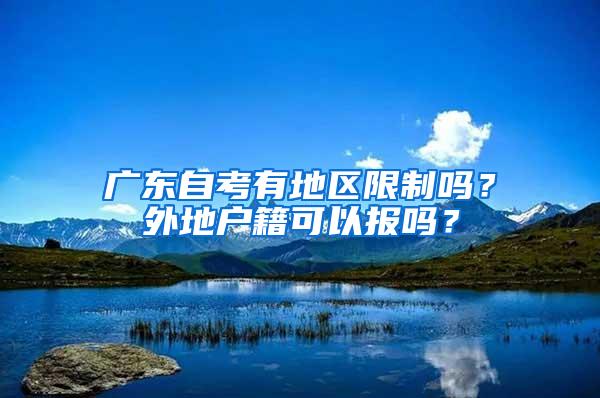 广东自考有地区限制吗？外地户籍可以报吗？