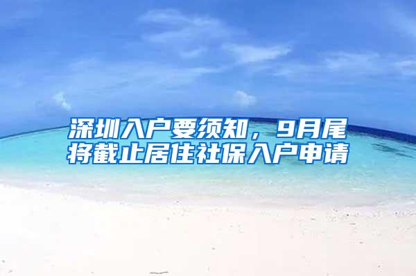 深圳入户要须知，9月尾将截止居住社保入户申请