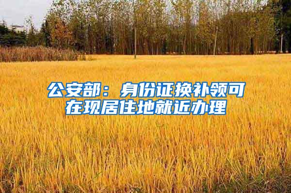 公安部：身份证换补领可在现居住地就近办理