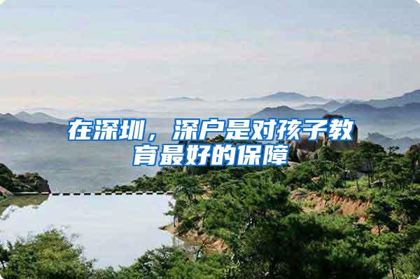 在深圳，深户是对孩子教育最好的保障