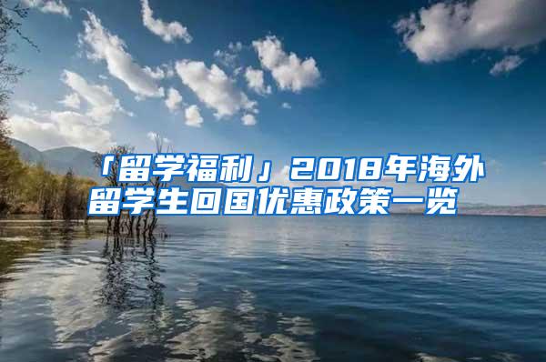 「留学福利」2018年海外留学生回国优惠政策一览