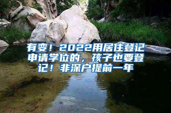 有变！2022用居住登记申请学位的，孩子也要登记！非深户提前一年