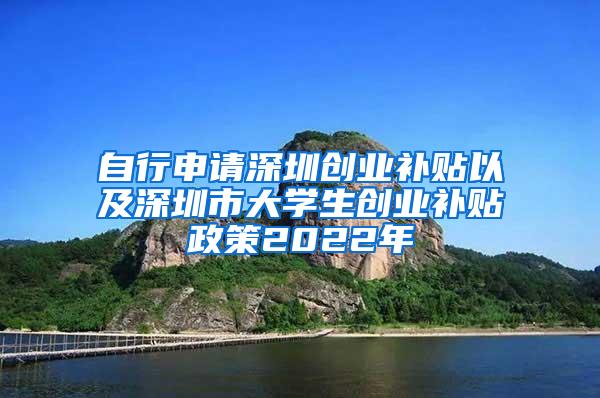 自行申请深圳创业补贴以及深圳市大学生创业补贴政策2022年