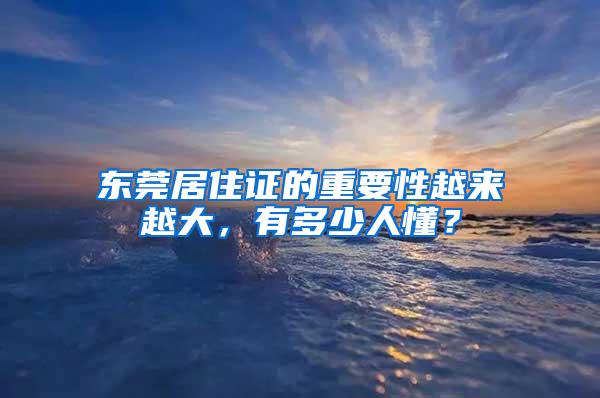 东莞居住证的重要性越来越大，有多少人懂？