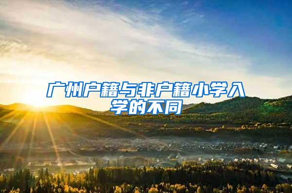 广州户籍与非户籍小学入学的不同