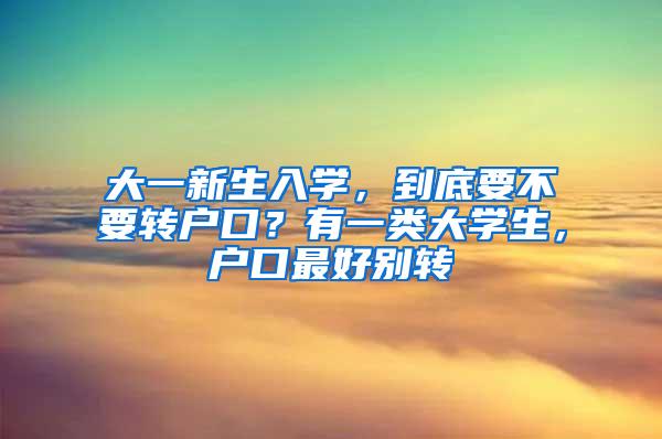 大一新生入学，到底要不要转户口？有一类大学生，户口最好别转