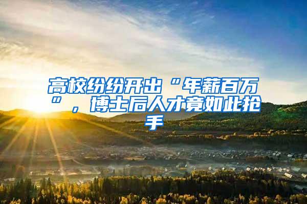 高校纷纷开出“年薪百万”，博士后人才竟如此抢手