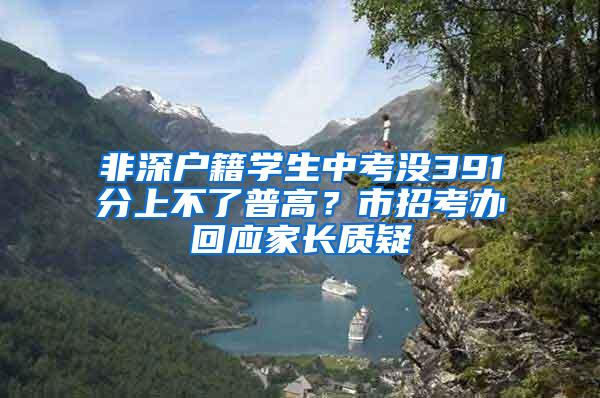 非深户籍学生中考没391分上不了普高？市招考办回应家长质疑