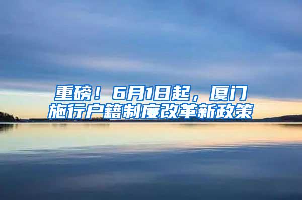 重磅！6月1日起，厦门施行户籍制度改革新政策