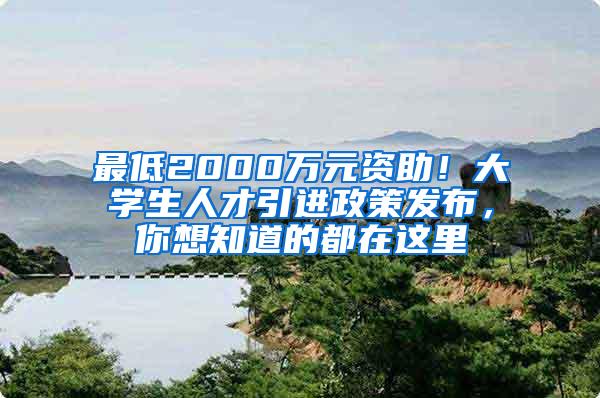 最低2000万元资助！大学生人才引进政策发布，你想知道的都在这里