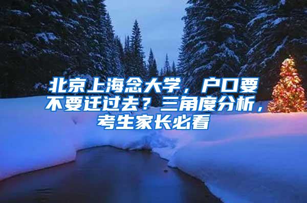 北京上海念大学，户口要不要迁过去？三角度分析，考生家长必看