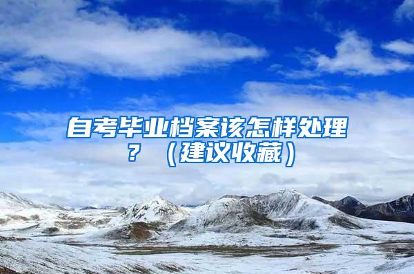 自考毕业档案该怎样处理？（建议收藏）