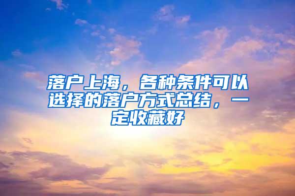 落户上海，各种条件可以选择的落户方式总结，一定收藏好