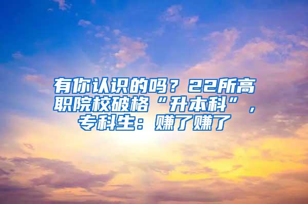 有你认识的吗？22所高职院校破格“升本科”，专科生：赚了赚了