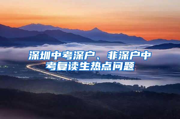 深圳中考深户、非深户中考复读生热点问题