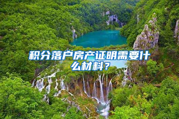积分落户房产证明需要什么材料？