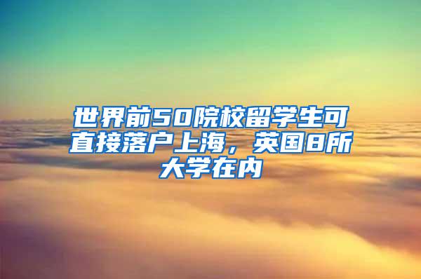 世界前50院校留学生可直接落户上海，英国8所大学在内