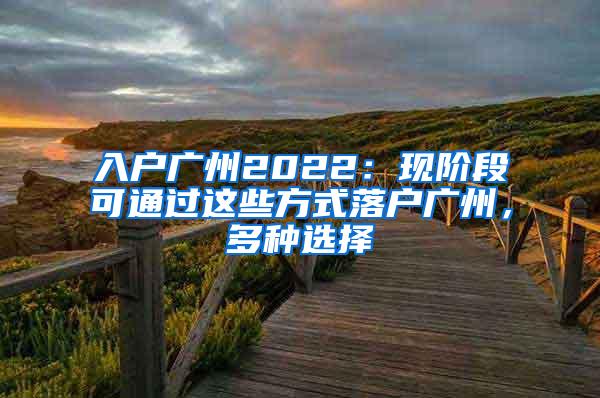 入户广州2022：现阶段可通过这些方式落户广州，多种选择