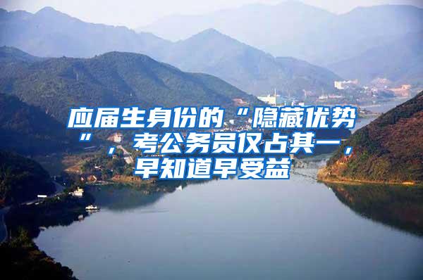 应届生身份的“隐藏优势”，考公务员仅占其一，早知道早受益