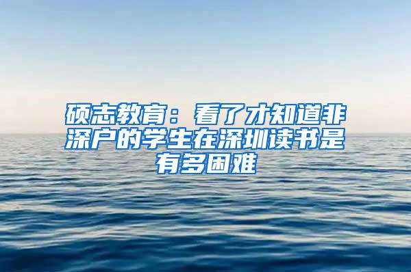 硕志教育：看了才知道非深户的学生在深圳读书是有多困难