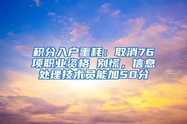 积分入户噩耗：取消76项职业资格 别慌，信息处理技术员能加50分