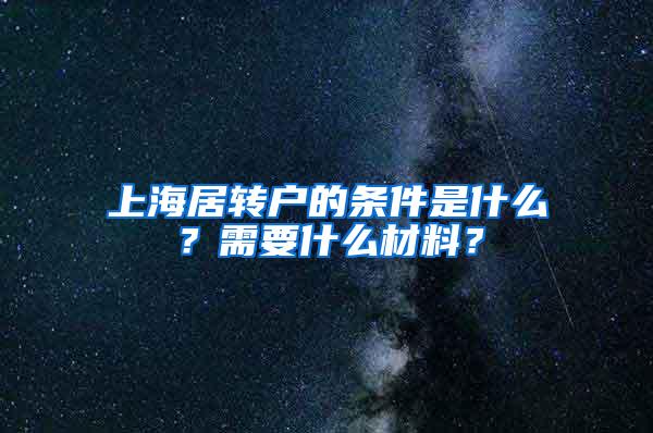 上海居转户的条件是什么？需要什么材料？